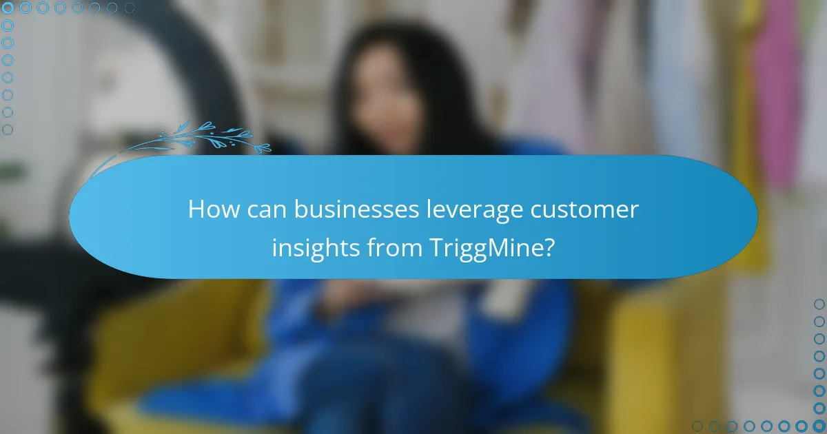 How can businesses leverage customer insights from TriggMine?
