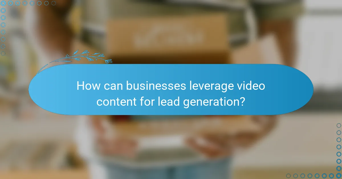 How can businesses leverage video content for lead generation?