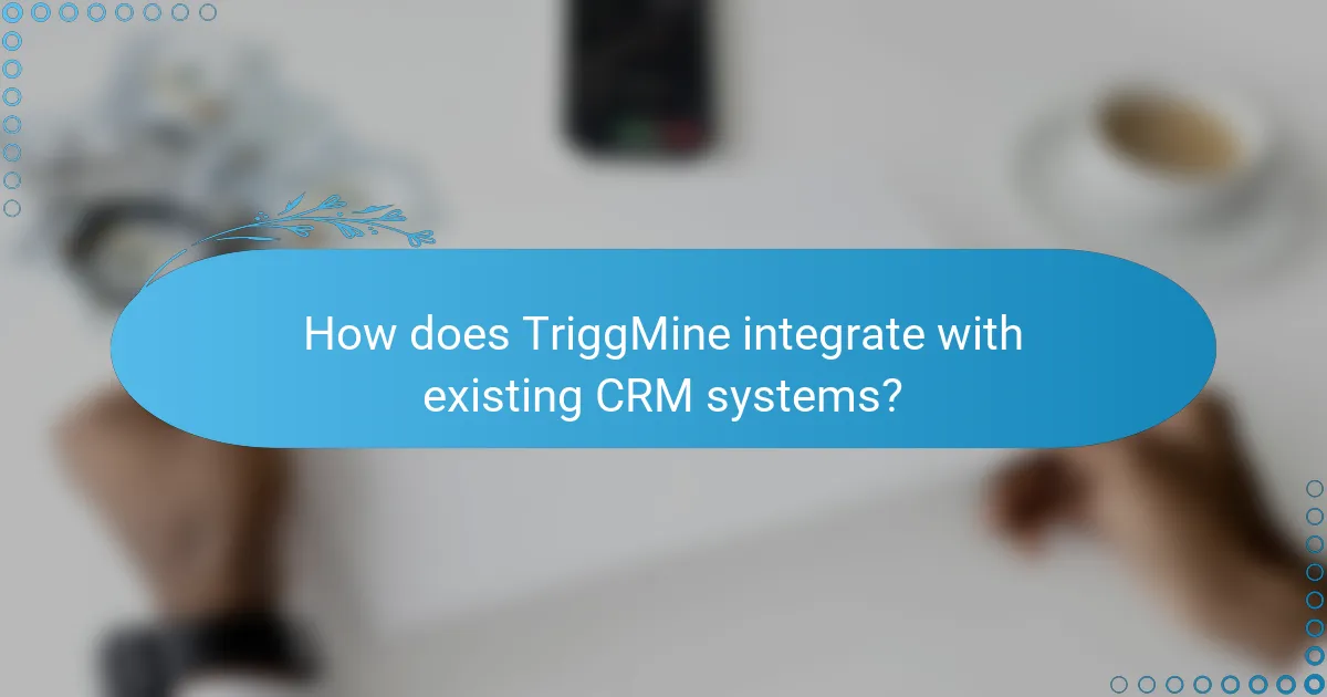 How does TriggMine integrate with existing CRM systems?