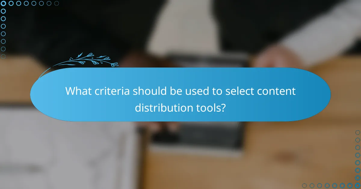 What criteria should be used to select content distribution tools?