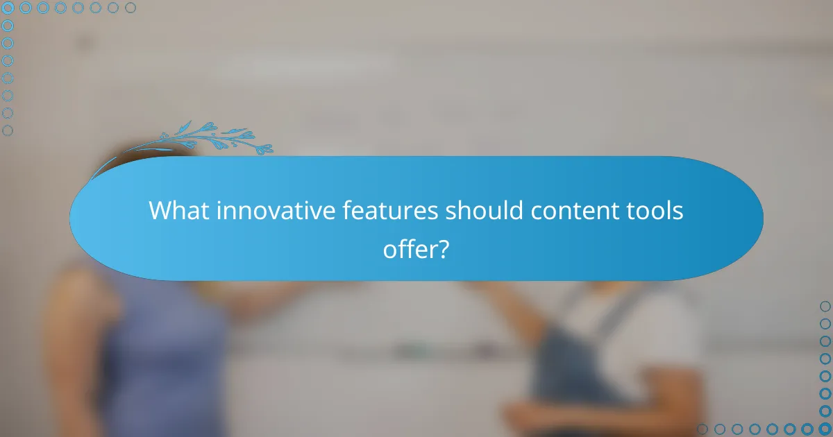 What innovative features should content tools offer?