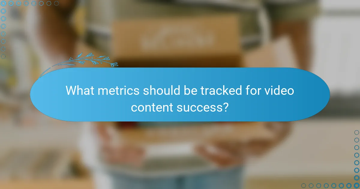 What metrics should be tracked for video content success?